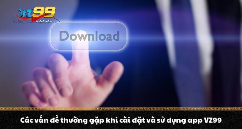 Các vấn đề thường gặp khi cài đặt và sử dụng app VZ99