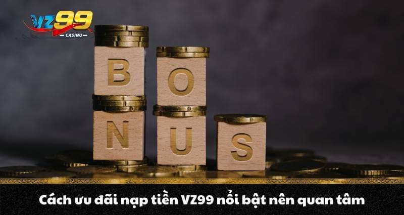 Nạp tiền VZ99 - Quy trình lên điểm, nhận thưởng bonus cực đã 4 Cách ưu đãi nạp tiền VZ99 nổi bật nên quan tam