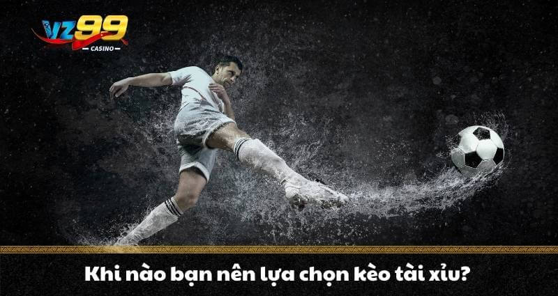 Kèo Tài Xỉu - Hướng dẫn săn 3 kèo “cơ bản” siêu hiệu quả 5 Khi nào bạn nên lựa chọn kèo tài xỉu?