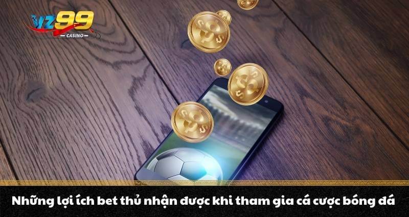 Cá cược bóng đá là gì? Top kèo cược ưu chuộng nhất năm 2026 4 Những lợi ích bet thủ nhận được khi tham gia cá cược bóng đá