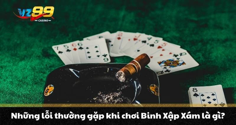 Binh Xập Xám - Tổng hợp kiến thức đầy đủ do VZ99 chia sẻ 3 Những lỗi thường gặp khi chơi Binh Xập Xám là gì?