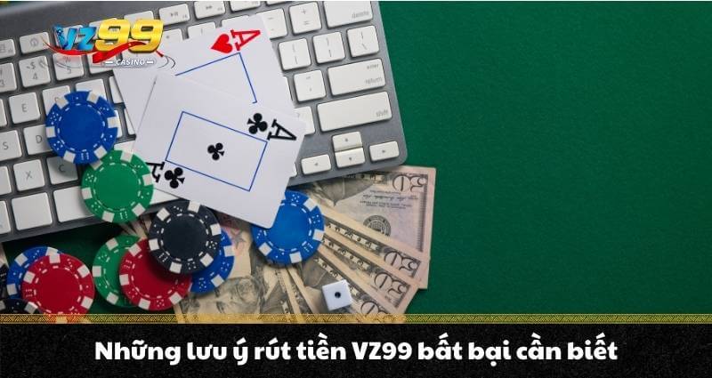 Rút tiền VZ99 - Hướng dẫn thần tốc, rút tiền chớp mắt 2 Những lưu ý rút tiền VZ99 bất bại cần biết