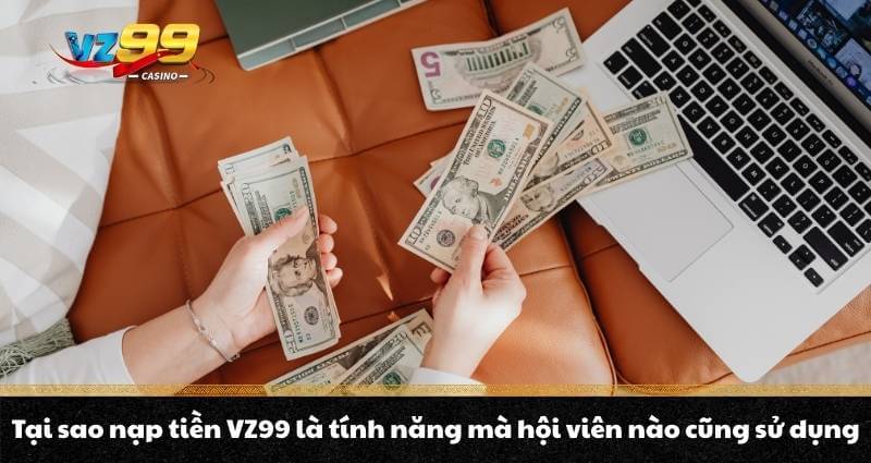 Nạp tiền VZ99 - Quy trình lên điểm, nhận thưởng bonus cực đã 2 Tại sao nạp tiền VZ99 là tính năng mà hội viên nào cũng sử dụng