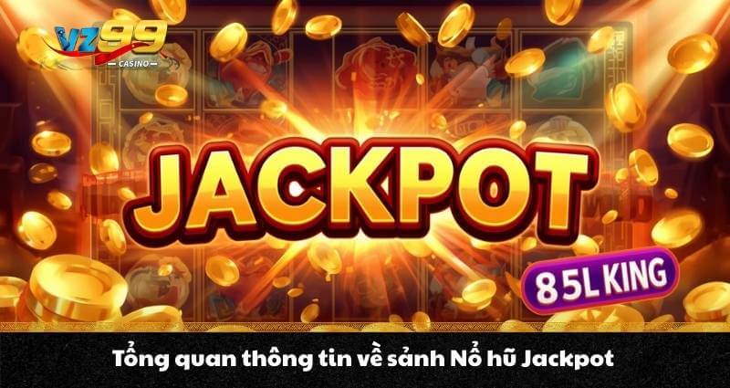 Nổ hũ Jackpot - Kiếm thưởng cực hời, đổi đời trong nháy mắt 2 Tổng quan thông tin về sảnh Nổ hũ Jackpot