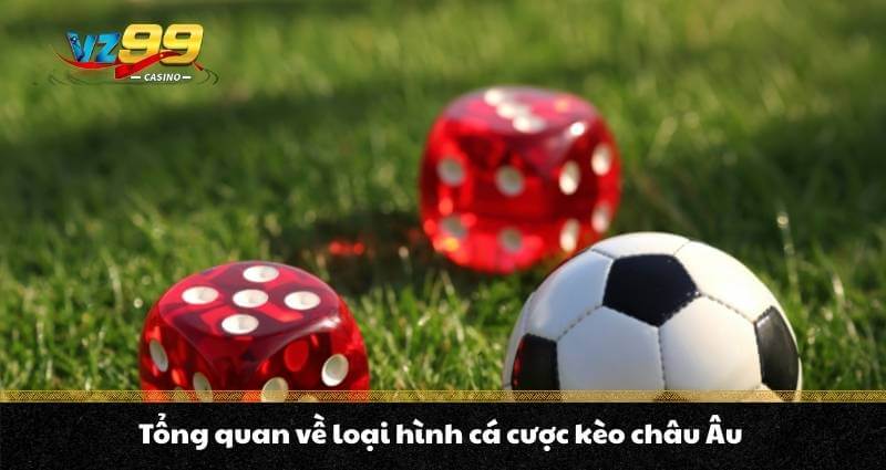 Tổng quan về loại hình cá cược kèo châu Âu