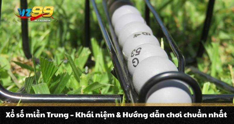 Xổ số miền Trung - Khái niệm & Hướng dẫn chơi chuẩn nhất